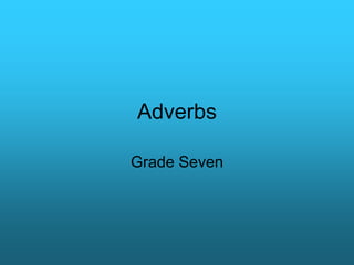 Adverbs
Grade Seven
 