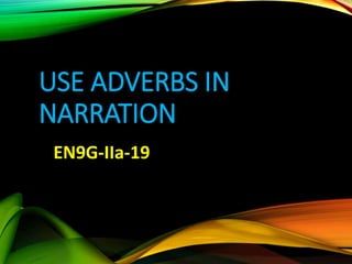 USE ADVERBS IN
NARRATION
EN9G-IIa-19
 