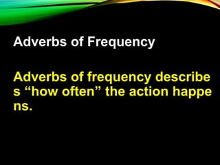 Adverbs of Frequency
Adverbs of frequency describe
s “how often” the action happe
ns.
 