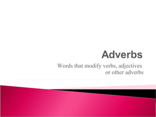 Words that modify verbs, adjectives  or other adverbs 