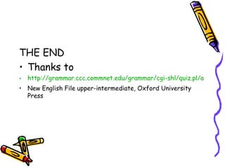 THE END
• Thanks to
• http://grammar.ccc.commnet.edu/grammar/cgi-shl/quiz.pl/adverbs_
• New English File upper-intermediate, Oxford University
  Press
 