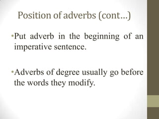 Position of adverbs (cont…)
•Put adverb in the beginning of an
imperative sentence.
•Adverbs of degree usually go before
the words they modify.
 