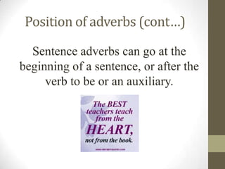 Position of adverbs (cont…)
Sentence adverbs can go at the
beginning of a sentence, or after the
verb to be or an auxiliary.
 