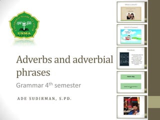 Adverbs and adverbial
phrases
Grammar 4th semester
A D E S U D I R M A N , S . P D .
 
