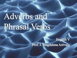 Adverbs and Phrasal Verbs English V Prof. J. Magdalena Arévalo 