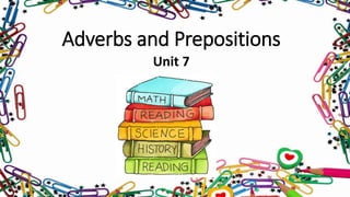 Adverbs and Prepositions 
Unit 7 
 
