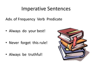 Imperative Sentences
Adv. of Frequency Verb Predicate

• Always do your best!

• Never forget this rule!

• Always be truthful!
 