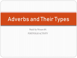 Made by-Nivaan 8A
PORTFOLIO ACTIVITY
Adverbs and Their Types
 