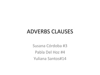 ADVERBS CLAUSES
Susana Córdoba #3
Pabla Del Hoz #4
Yuliana Santos#14
 