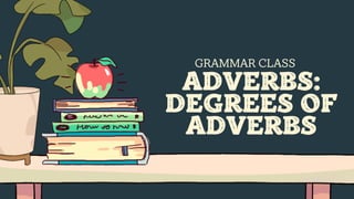GRAMMAR CLASS
ADVERBS:
DEGREES OF
ADVERBS
 