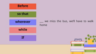Before
so that
wherever
while
If
___ we miss the bus, we’ll have to walk
home
 
