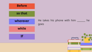 Before
so that
wherever
while
If
He takes his phone with him _______ he
goes
 