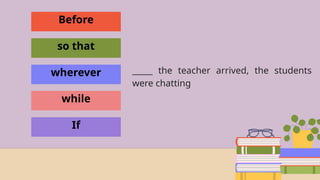 Before
so that
wherever
while
If
_____ the teacher arrived, the students
were chatting
 