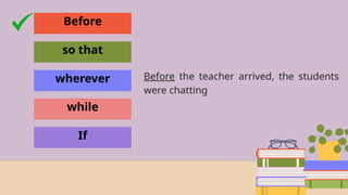 Before
so that
wherever
while
If
Before the teacher arrived, the students
were chatting
 