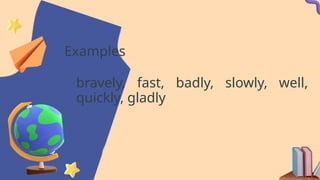 Examples
bravely, fast, badly, slowly, well,
quickly, gladly
 