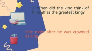 2. When did the king think of
himself as the greatest king?
One night after he was crowned
as king
 