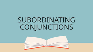 SUBORDINATING
CONJUNCTIONS
 