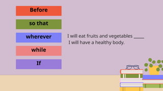 Before
so that
wherever
while
If
I will eat fruits and vegetables _____
I will have a healthy body.
 