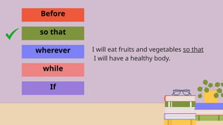 Before
so that
wherever
while
If
I will eat fruits and vegetables so that
I will have a healthy body.
 