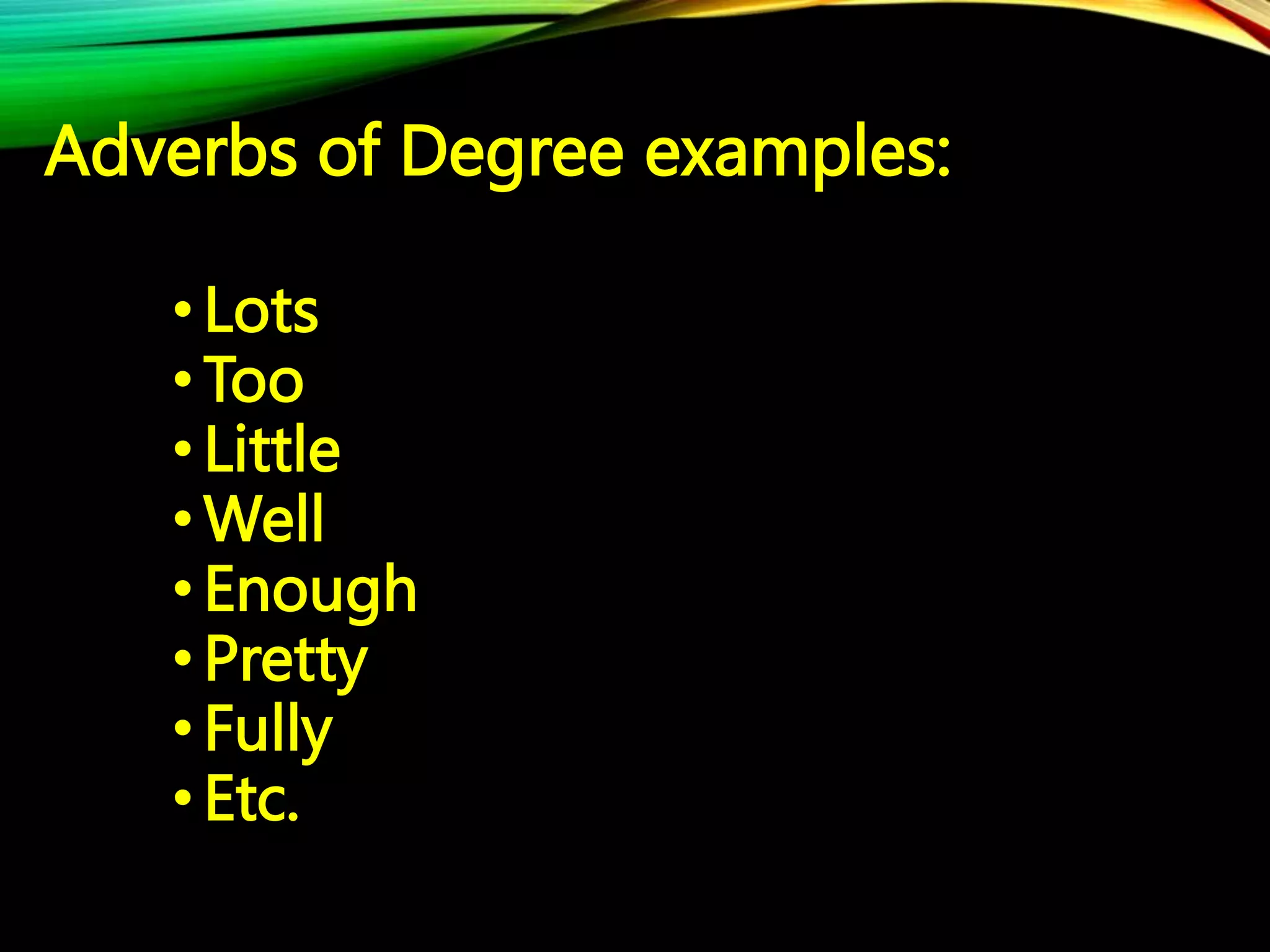 Adverbs of Degree examples:
•Lots
•Too
•Little
•Well
•Enough
•Pretty
•Fully
•Etc.
 