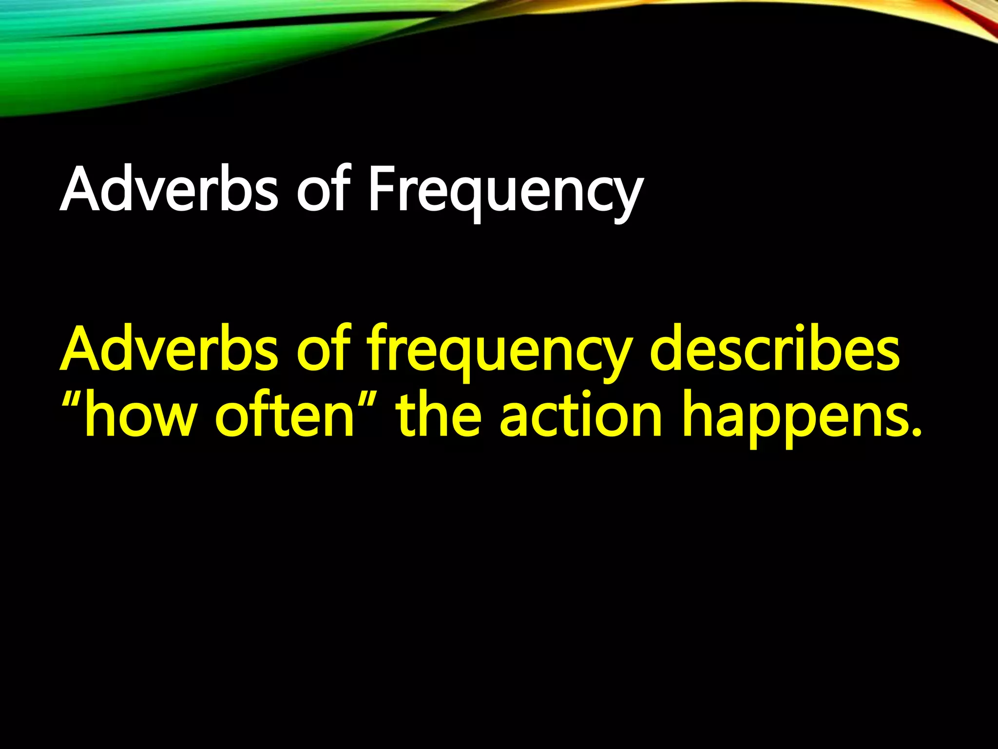 Adverbs of Frequency
Adverbs of frequency describes
“how often” the action happens.
 