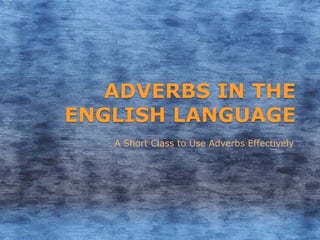 ADVERBS IN THE
ENGLISH LANGUAGE
   A Short Class to Use Adverbs Effectively
 