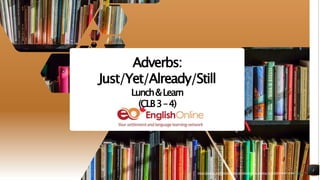 https://pixabay.com/photos/books-bookstore-book-reading-1204029/shared under CC0
1
Adverbs:
Just/Yet/Already/Still
Lunch&Learn
(CLB3–4)
https://pixabay.com/photos/books-bookstore-book-reading-1204029/shared under CC0
 