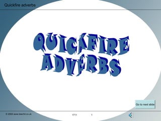 Quickfire adverbs




                                      Go to next slide


© 2004 www.teachit.co.uk   1711   1
 