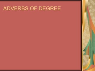 ADVERBS OF DEGREE 
 
