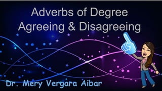 Adverbs of Degree
Agreeing & Disagreeing
Dr. Mery Vergara Aibar
 