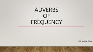 ADVERBS
OF
FREQUENCY
MR. ANIBAL SILVA
 