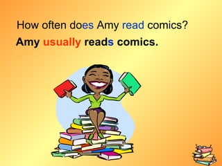 How often do es  Amy  read   comics? Amy  usually  read s  comics. 