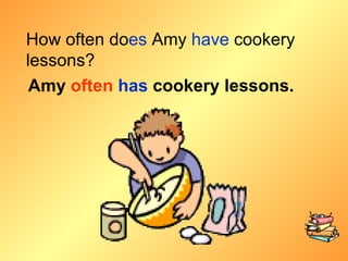 How often do es  Amy  have  cookery lessons? Amy  often   has  cookery lessons. 