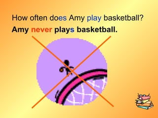 How often do es  Amy  play  basketball? Amy  never  play s  basketball. 