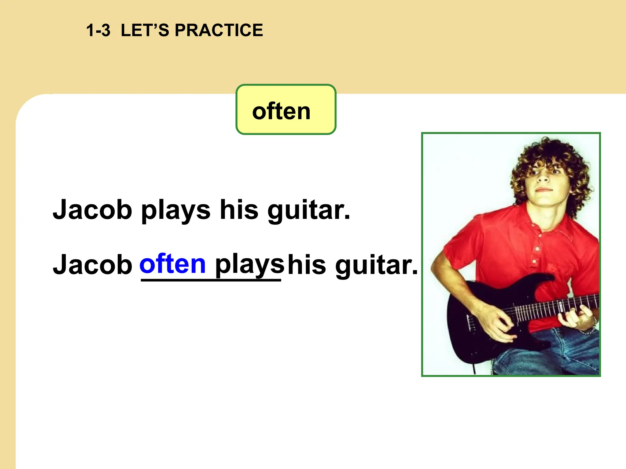 often plays
often
Jacob plays his guitar.
Jacob his guitar.
1-3 LET’S PRACTICE
 