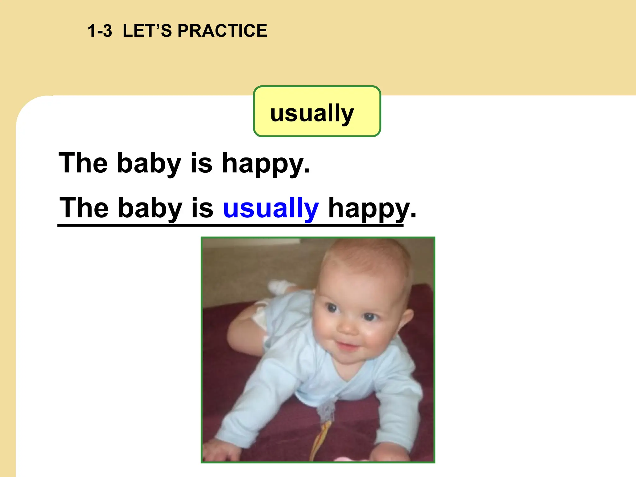 usually
The baby is happy.
The baby is usually happy.
1-3 LET’S PRACTICE
 