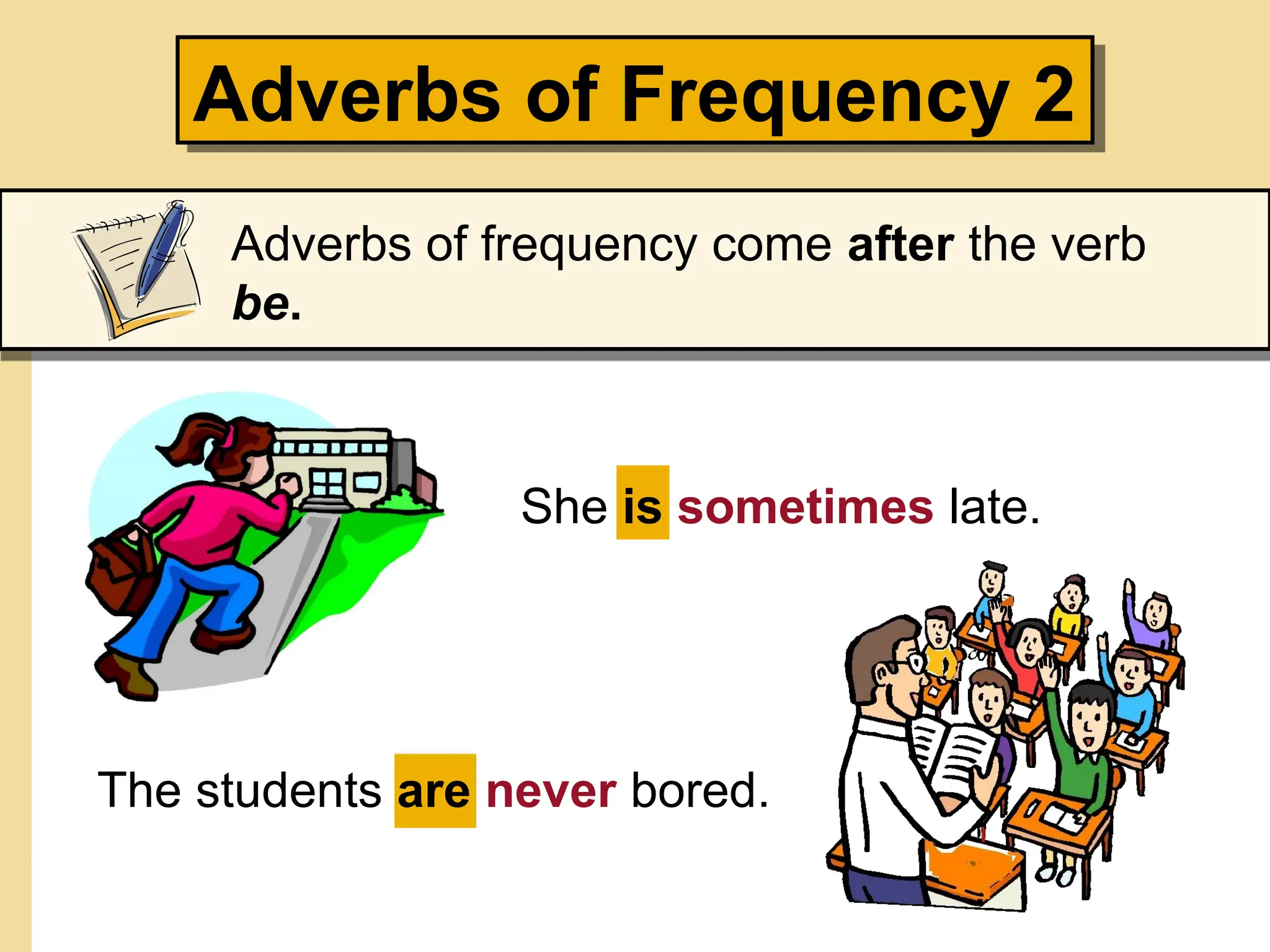 She is sometimes late.
Adverbs of Frequency 2
Adverbs of frequency come after the verb
be.
The students are never bored.
 
