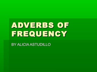 ADVERBS OF
FREQUENCY
BY ALICIA ASTUDILLO
 