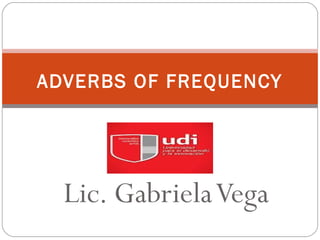 Lic. GabrielaVega
ADVERBS OF FREQUENCY
 