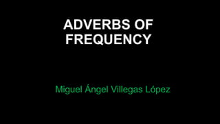 ADVERBS OF
FREQUENCY
Miguel Ángel Villegas López
 