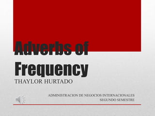 Adverbs of
Frequency
THAYLOR HURTADO
ADMINISTRACION DE NEGOCIOS INTERNACIONALES
SEGUNDO SEMESTRE
 