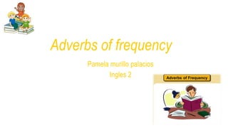 Adverbs of frequency
Pamela murillo palacios
Ingles 2
 