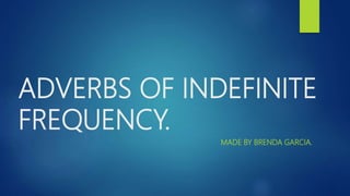ADVERBS OF INDEFINITE
FREQUENCY.
MADE BY BRENDA GARCIA.
 