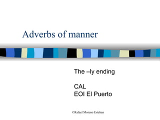 Adverbs of manner The –ly ending CAL EOI El Puerto 