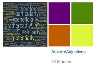 + 
Adverb/Adjectives 
Of Manner 
 