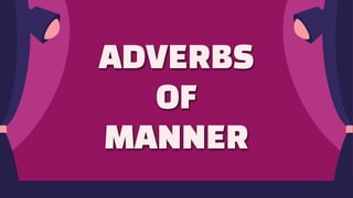 ADVERBS
OF
MANNER
 