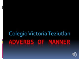 ADVERBS OF MANNER
ColegioVictoriaTeziutlan
 