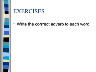 EXERCISES
• Write the corrrect adverb to each word:
 