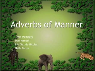 Adverbs of Manner Team Members  Dorl Manuel Iris Diaz de Nicolas Naila Torres  