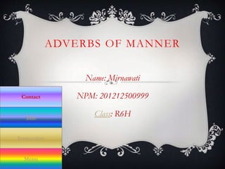 ADVERBS OF MANNER
Name: Mirnawati
NPM: 201212500999
Class: R6H
Menu
Contact
Test
Instruction
 